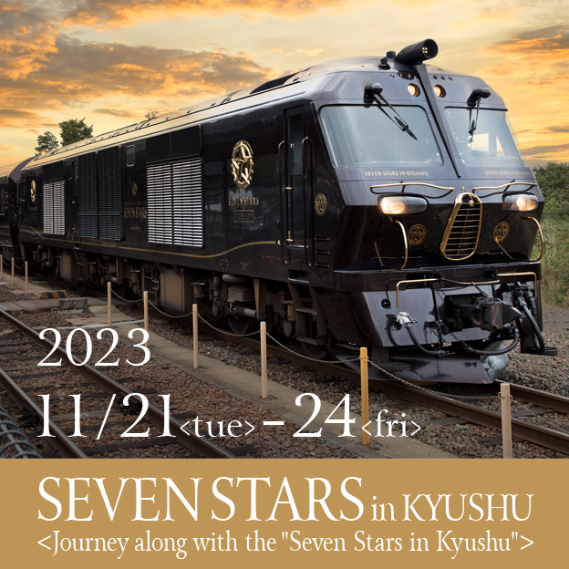 2023 11/21<tue>-11/24<fri> SEVEN STARS in KYUSHU ＜Journey with SEVEN STARS in KYUSHU＞